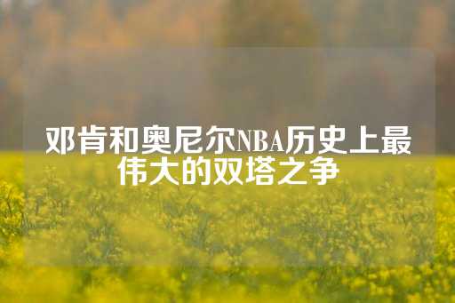 邓肯和奥尼尔NBA历史上最伟大的双塔之争-第1张图片-皇冠信用盘出租