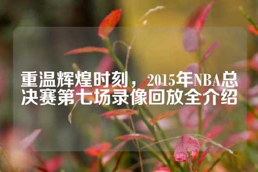 重温辉煌时刻，2015年NBA总决赛第七场录像回放全介绍-第1张图片-皇冠信用盘出租