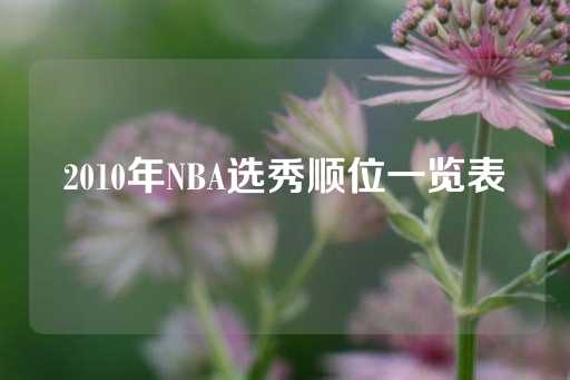 2010年NBA选秀顺位一览表-第1张图片-皇冠信用盘出租