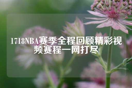 1718NBA赛季全程回顾精彩视频赛程一网打尽