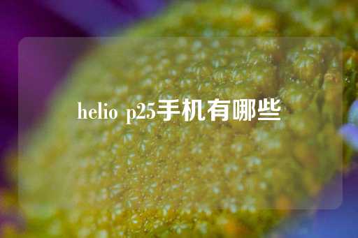 helio p25手机有哪些